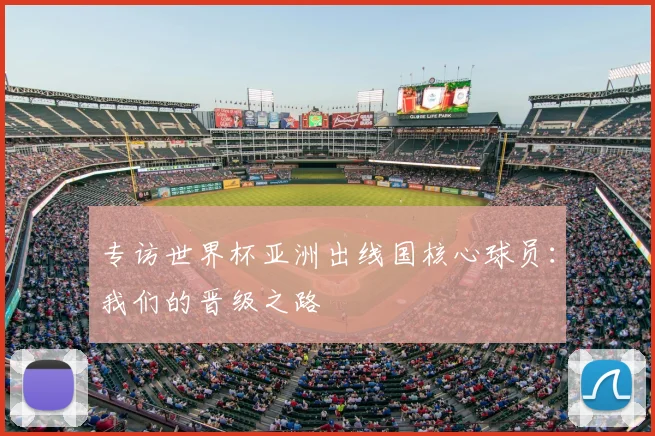 专访世界杯亚洲出线国核心球员：我们的晋级之路