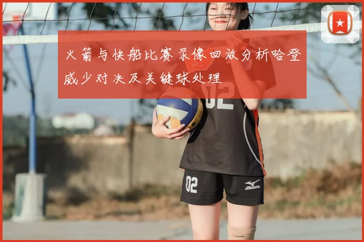 火箭与快船比赛录像回放分析哈登威少对决及关键球处理