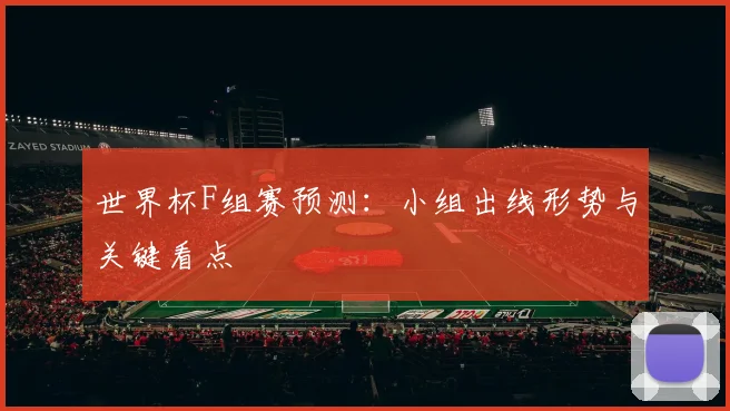 世界杯F组赛预测：小组出线形势与关键看点