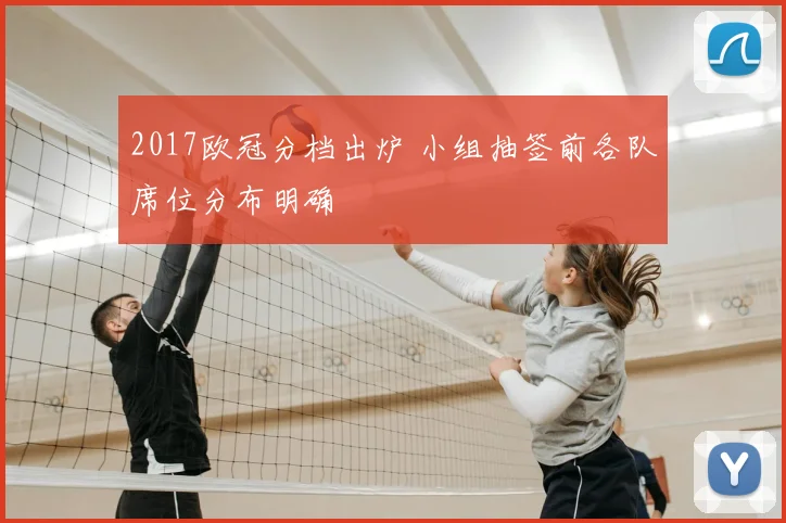 2017欧冠分档出炉 小组抽签前各队席位分布明确