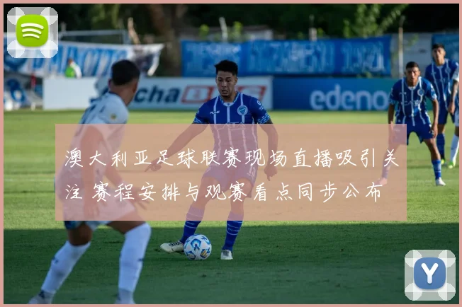 澳大利亚足球联赛现场直播吸引关注 赛程安排与观赛看点同步公布