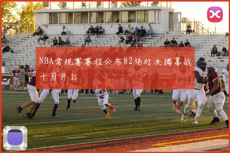 NBA常规赛赛程公布82场对决揭幕战十月开打