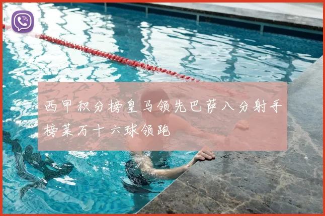 西甲积分榜皇马领先巴萨八分射手榜莱万十六球领跑