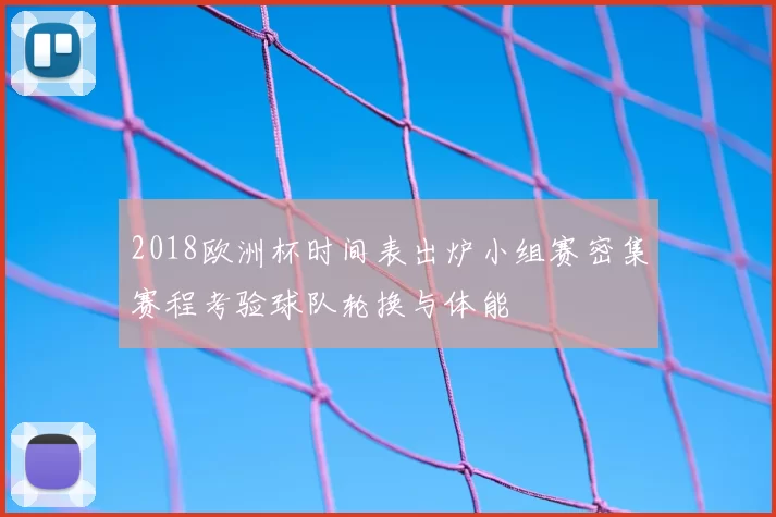 2018欧洲杯时间表出炉小组赛密集赛程考验球队轮换与体能