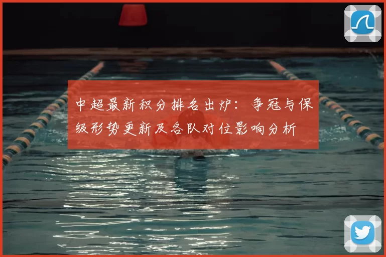 中超最新积分排名出炉：争冠与保级形势更新及各队对位影响分析