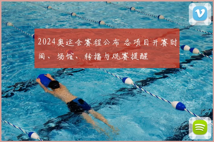 2024奥运会赛程公布 各项目开赛时间、场馆、转播与观赛提醒