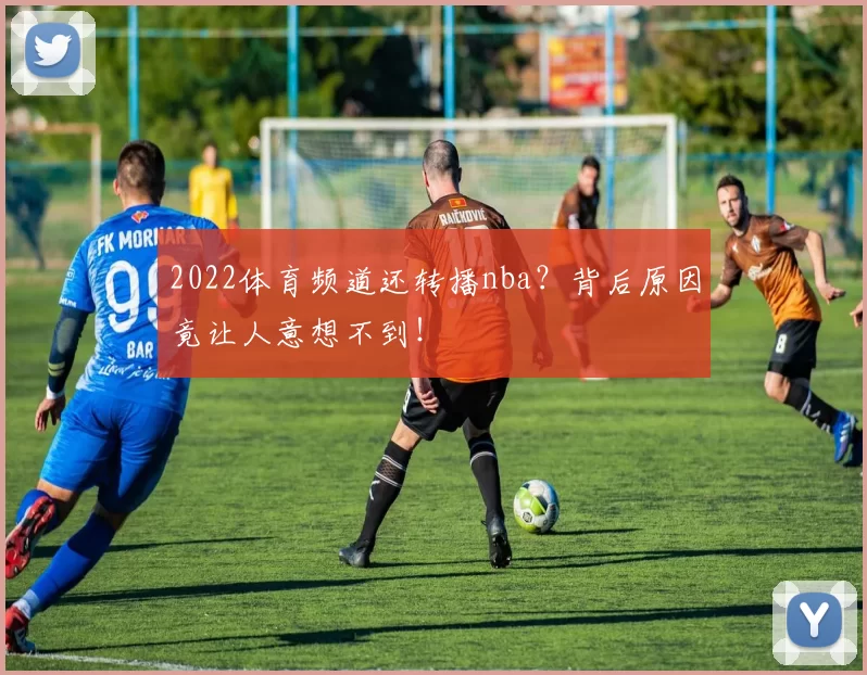 2022体育频道还转播nba？背后原因竟让人意想不到！