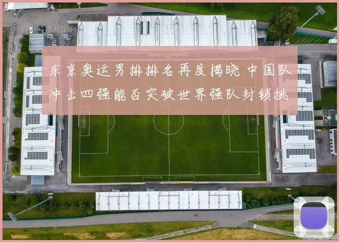 东京奥运男排排名再度揭晓 中国队冲击四强能否突破世界强队封锁挑战