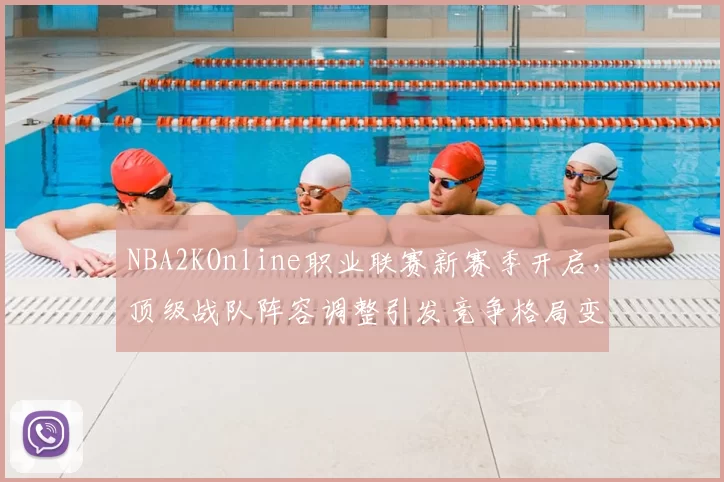 NBA2KOnline职业联赛新赛季开启,顶级战队阵容调整引发竞争格局变化