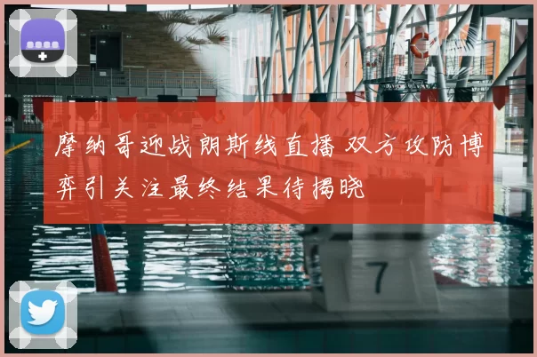摩纳哥迎战朗斯线直播 双方攻防博弈引关注最终结果待揭晓