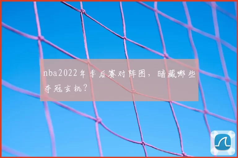 nba2022年季后赛对阵图，暗藏哪些夺冠玄机？