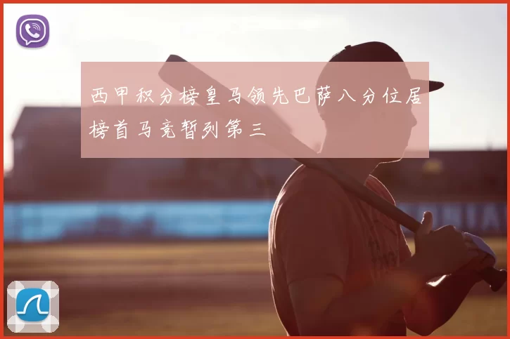 西甲积分榜皇马领先巴萨八分位居榜首马竞暂列第三