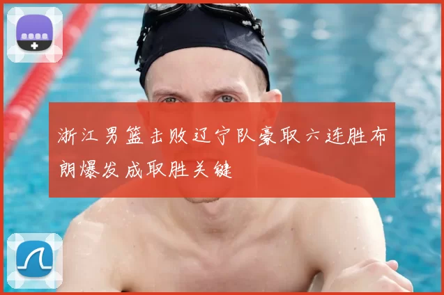 浙江男篮击败辽宁队豪取六连胜布朗爆发成取胜关键