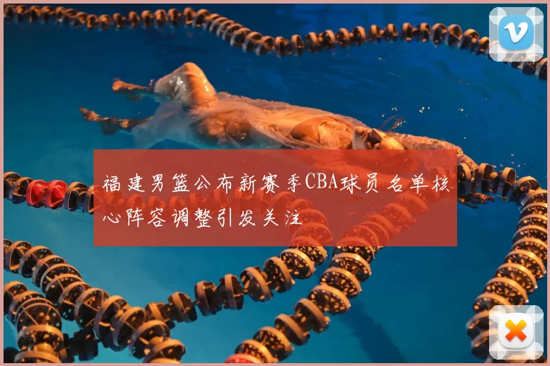 福建男篮公布新赛季CBA球员名单核心阵容调整引发关注