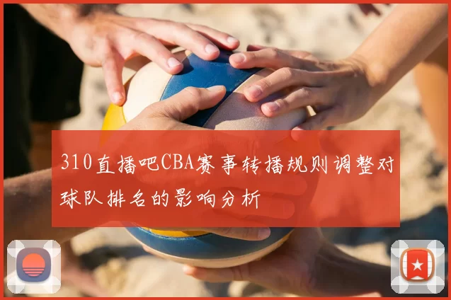 310直播吧CBA赛事转播规则调整对球队排名的影响分析