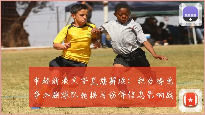 中超新浪文字直播解读：积分榜竞争加剧球队轮换与伤停信息影响战绩节奏
