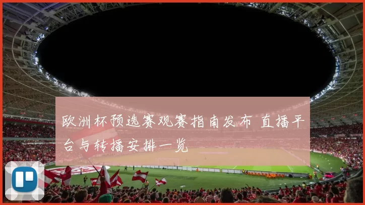 欧洲杯预选赛观赛指南发布 直播平台与转播安排一览