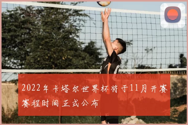 2022年卡塔尔世界杯将于11月开赛赛程时间正式公布