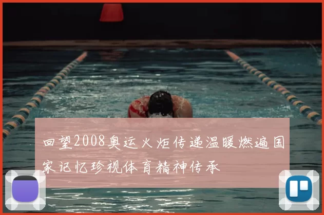 回望2008奥运火炬传递温暖燃遍国家记忆珍视体育精神传承