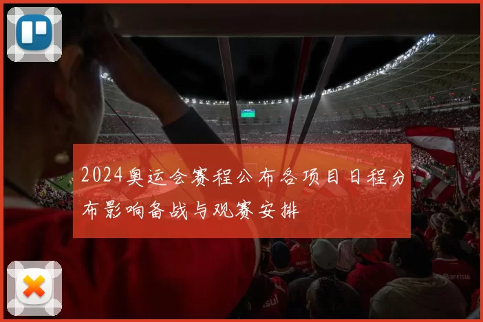 2024奥运会赛程公布各项目日程分布影响备战与观赛安排