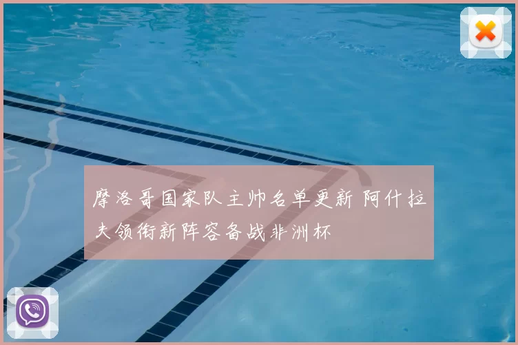 摩洛哥国家队主帅名单更新 阿什拉夫领衔新阵容备战非洲杯