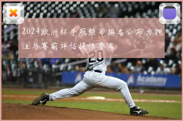 2024欧洲杯夺冠频率排名公布为押注与赛前评估提供参考