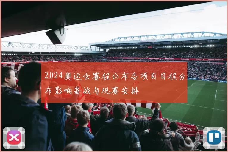 2024奥运会赛程公布各项目日程分布影响备战与观赛安排