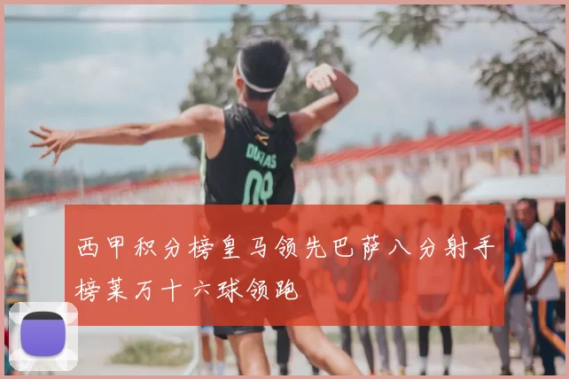 西甲积分榜皇马领先巴萨八分射手榜莱万十六球领跑