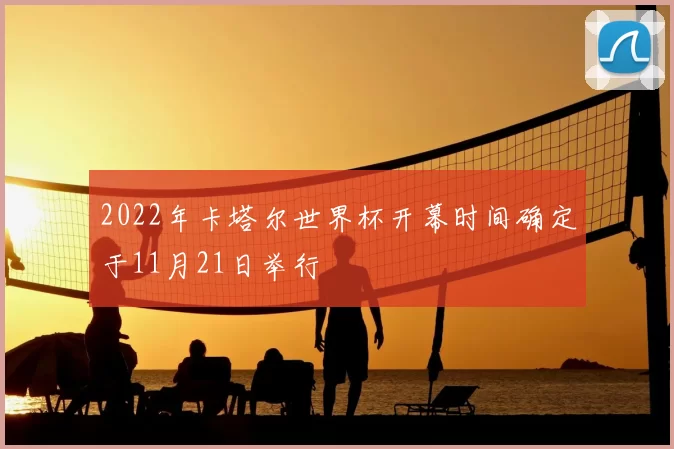 2022年卡塔尔世界杯开幕时间确定于11月21日举行