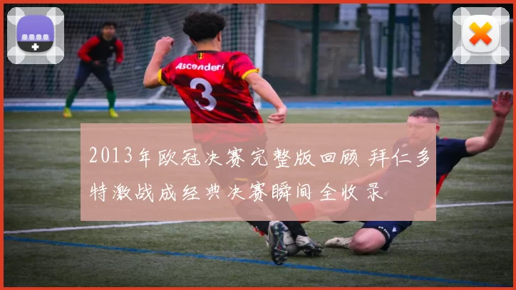 2013年欧冠决赛完整版回顾 拜仁多特激战成经典决赛瞬间全收录