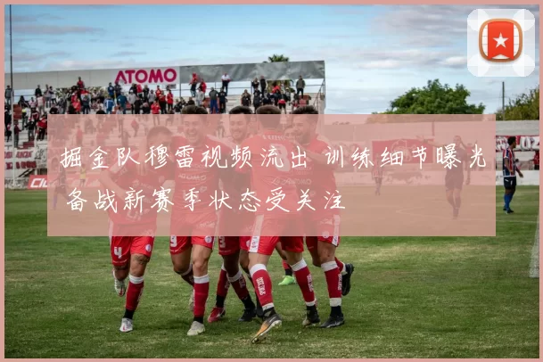 掘金队穆雷视频流出 训练细节曝光 备战新赛季状态受关注