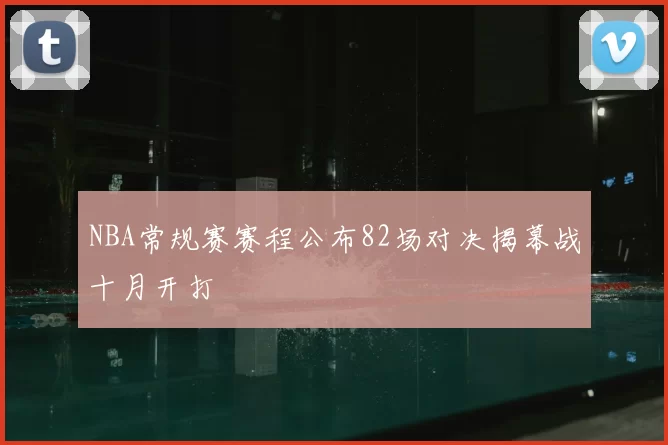 NBA常规赛赛程公布82场对决揭幕战十月开打