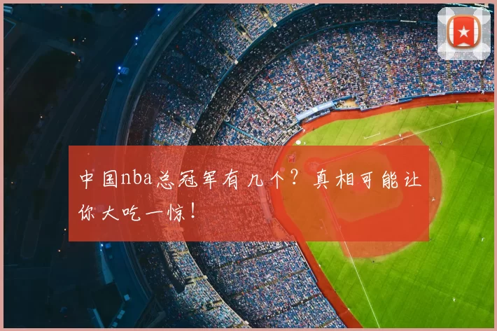 中国nba总冠军有几个？真相可能让你大吃一惊！