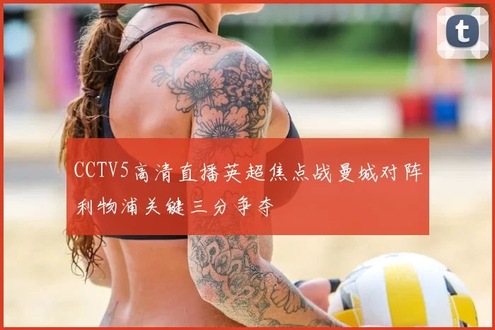 CCTV5高清直播英超焦点战曼城对阵利物浦关键三分争夺