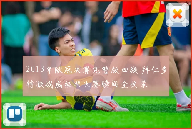 2013年欧冠决赛完整版回顾 拜仁多特激战成经典决赛瞬间全收录