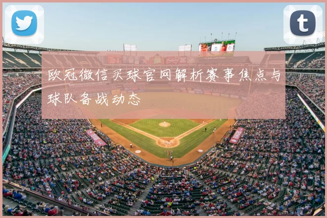 欧冠微信买球官网解析赛事焦点与球队备战动态