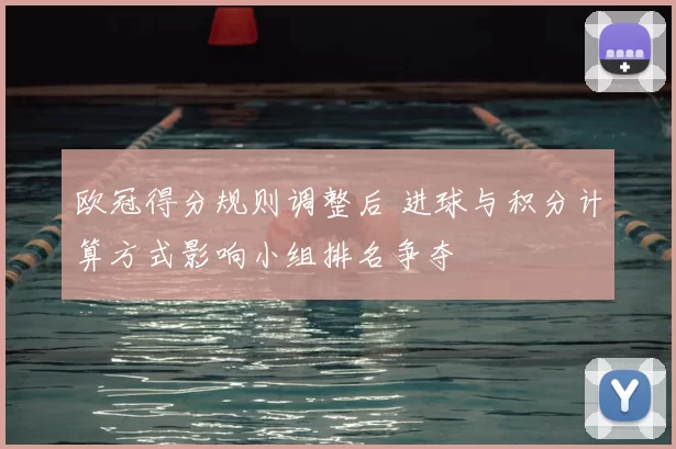 欧冠得分规则调整后 进球与积分计算方式影响小组排名争夺