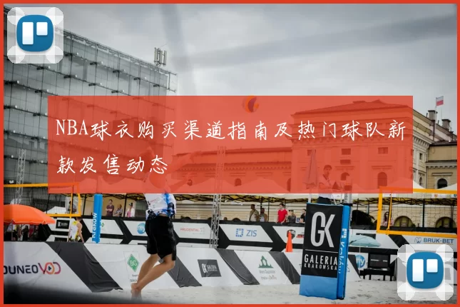 NBA球衣购买渠道指南及热门球队新款发售动态
