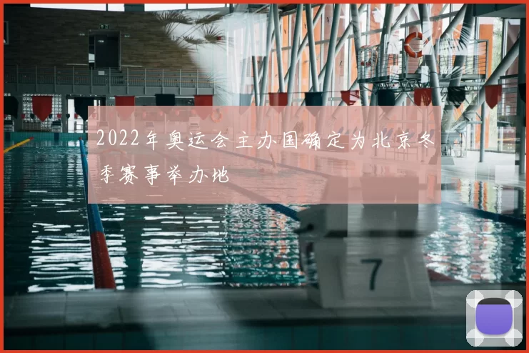 2022年奥运会主办国确定为北京冬季赛事举办地