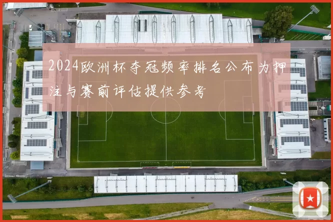 2024欧洲杯夺冠频率排名公布为押注与赛前评估提供参考