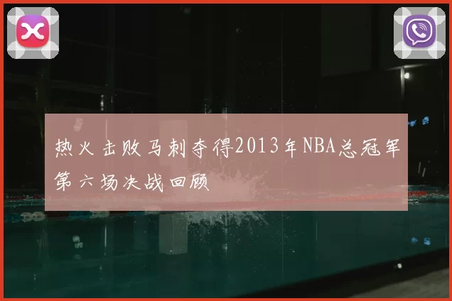 热火击败马刺夺得2013年NBA总冠军第六场决战回顾